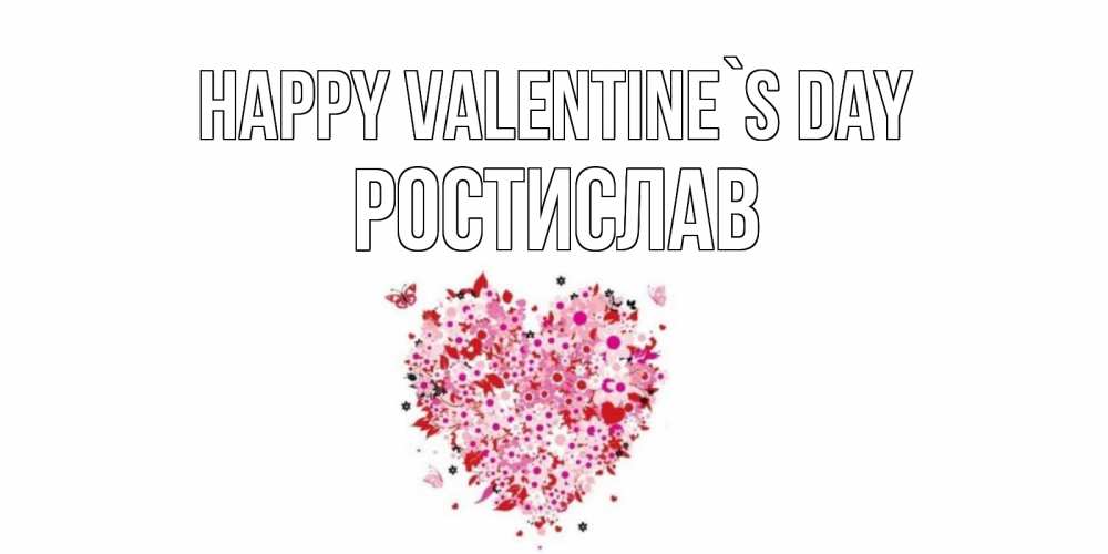 Greetings card с именем, Ростислав Happy Valentine`s Day день всех влюбленных пора дарить валентинку девушке Greetings with text for free download 